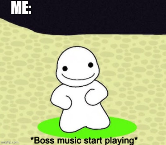 *Boss music start playing* | ME: | image tagged in boss music start playing | made w/ Imgflip meme maker