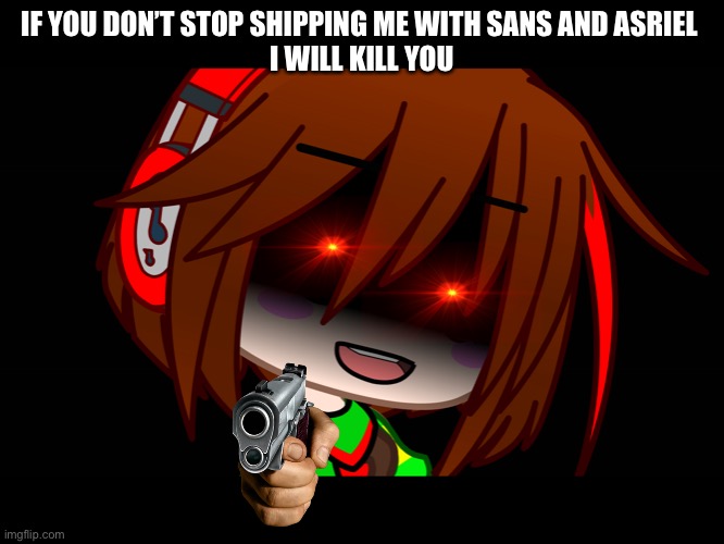 IF YOU DON’T STOP SHIPPING ME WITH SANS AND ASRIEL 
I WILL KILL YOU | made w/ Imgflip meme maker