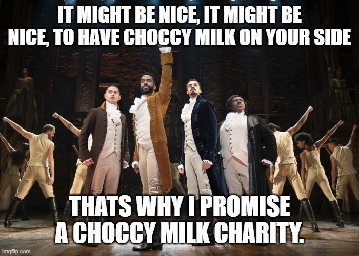 IT MIGHT BE NICE, IT MIGHT BE NICE, TO HAVE CHOCCY MILK ON YOUR SIDE; THATS WHY I PROMISE A CHOCCY MILK CHARITY. | made w/ Imgflip meme maker