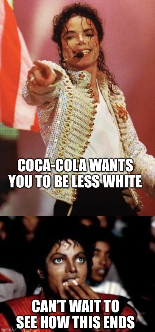 Good thing MJ is passed away! | COCA-COLA WANTS YOU TO BE LESS WHITE; CAN’T WAIT TO SEE HOW THIS ENDS | image tagged in michael jackson pointing,michael jackson popcorn 2,less white,more black | made w/ Imgflip meme maker
