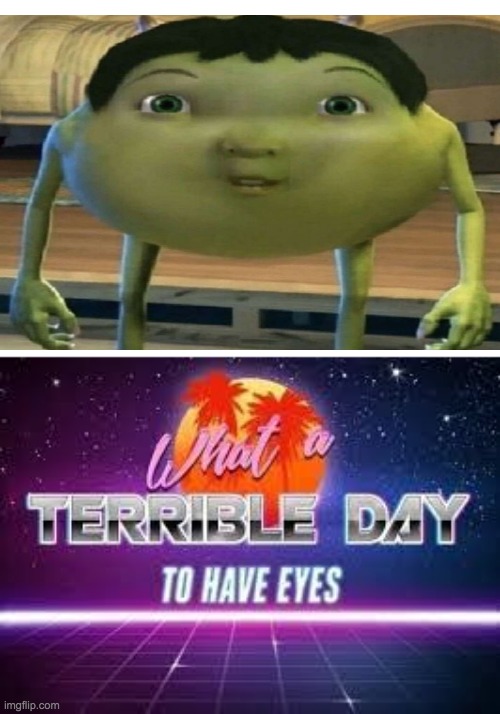 Oh what a terrible day to have eyes | image tagged in what a terrible day to have eyes,cursed image,dafuq did i just read,meme | made w/ Imgflip meme maker