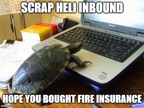 Turtle Computer | SCRAP HELI INBOUND; HOPE YOU BOUGHT FIRE INSURANCE | image tagged in turtle computer | made w/ Imgflip meme maker