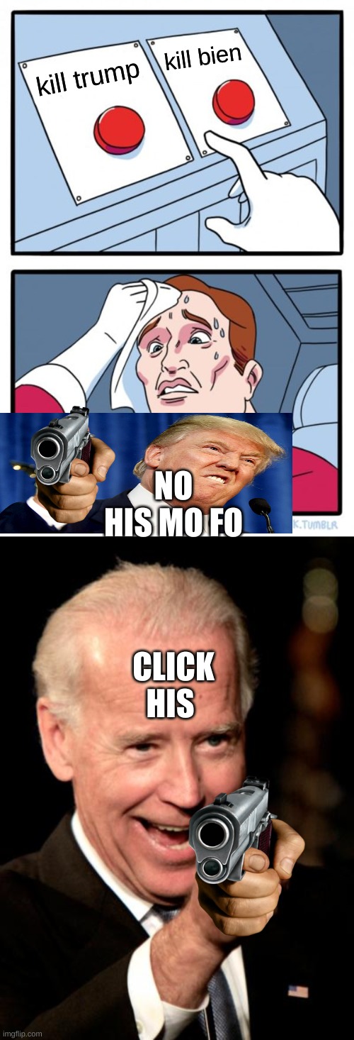 kill bien; kill trump; NO HIS MO FO; CLICK HIS | image tagged in memes,two buttons,smilin biden | made w/ Imgflip meme maker