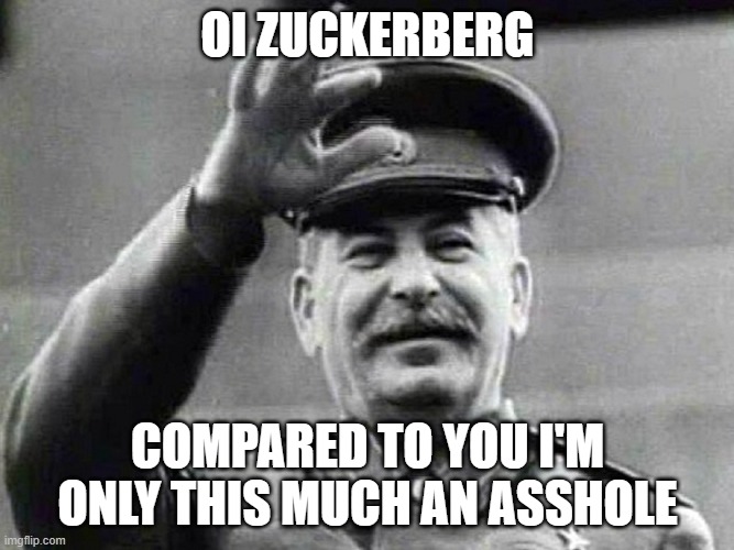 Joe Stalin & Zucky | OI ZUCKERBERG; COMPARED TO YOU I'M ONLY THIS MUCH AN ASSHOLE | image tagged in stalin | made w/ Imgflip meme maker