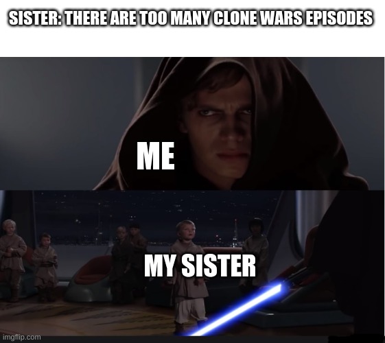 Anakin Kills Younglings (Extended) | SISTER: THERE ARE TOO MANY CLONE WARS EPISODES; ME; MY SISTER | image tagged in anakin kills younglings extended | made w/ Imgflip meme maker