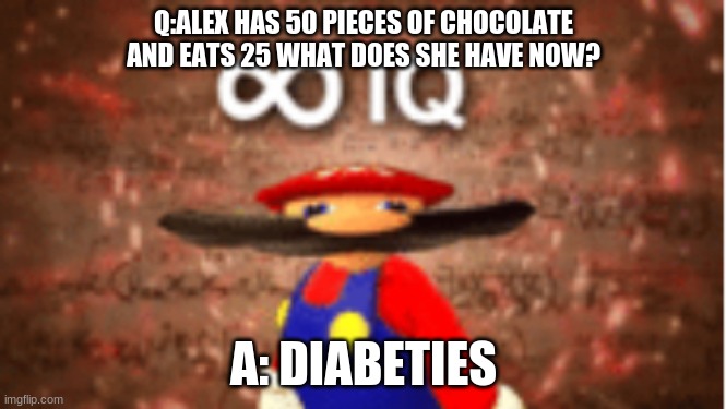 Infinite IQ | Q:ALEX HAS 50 PIECES OF CHOCOLATE AND EATS 25 WHAT DOES SHE HAVE NOW? A: DIABETIES | image tagged in infinite iq | made w/ Imgflip meme maker