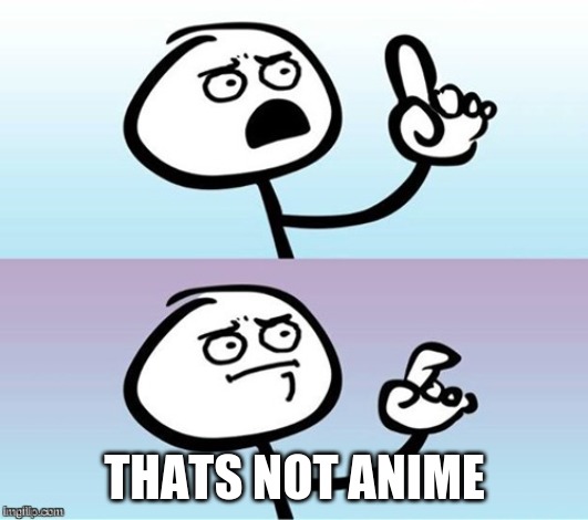 Wait a minute!  Never mind. | THATS NOT ANIME | image tagged in wait a minute never mind | made w/ Imgflip meme maker