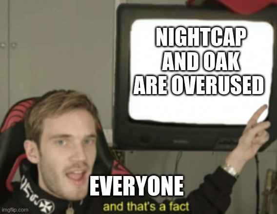 we all know it by now | NIGHTCAP AND OAK ARE OVERUSED; EVERYONE | image tagged in and that's a fact | made w/ Imgflip meme maker
