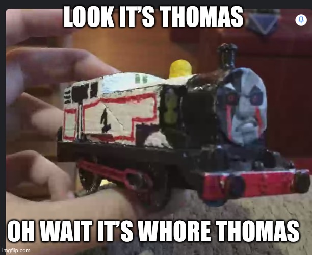 Whore Thomas | LOOK IT’S THOMAS; OH WAIT IT’S WHORE THOMAS | image tagged in funny | made w/ Imgflip meme maker