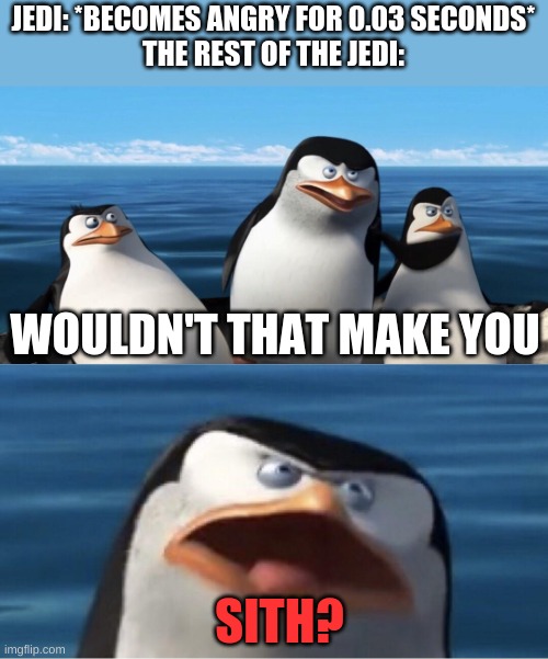 Wouldn't that make you | JEDI: *BECOMES ANGRY FOR 0.03 SECONDS*
THE REST OF THE JEDI:; WOULDN'T THAT MAKE YOU; SITH? | image tagged in wouldn't that make you | made w/ Imgflip meme maker