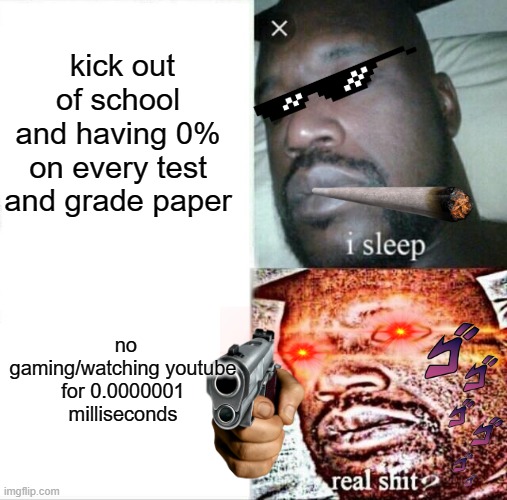 Sleeping Shaq | kick out of school and having 0% on every test and grade paper; no gaming/watching youtube for 0.0000001 milliseconds | image tagged in memes,sleeping shaq | made w/ Imgflip meme maker