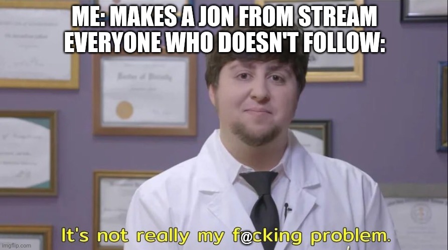 Jon tron | ME: MAKES A JON FROM STREAM
EVERYONE WHO DOESN'T FOLLOW:; @ | image tagged in jon tron | made w/ Imgflip meme maker