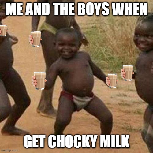 Third World Success Kid | ME AND THE BOYS WHEN; GET CHOCKY MILK | image tagged in memes,third world success kid | made w/ Imgflip meme maker