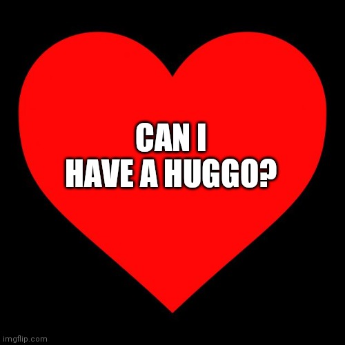 Heart | CAN I HAVE A HUGGO? | image tagged in heart | made w/ Imgflip meme maker