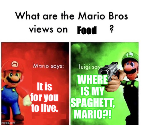 Topic: Food with Mario and Luigi. | Food; WHERE IS MY SPAGHETT, MARIO?! It is for you to live. | image tagged in mario bros views | made w/ Imgflip meme maker