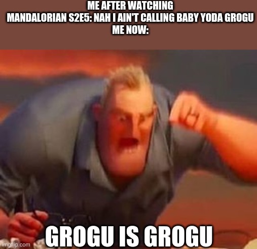 I actually said that i would call him grogu, but times change | ME AFTER WATCHING MANDALORIAN S2E5: NAH I AIN'T CALLING BABY YODA GROGU
ME NOW:; GROGU IS GROGU | image tagged in mr incredible mad | made w/ Imgflip meme maker