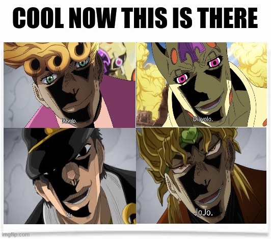 jojo meme | COOL NOW THIS IS THERE | image tagged in blank,jojo's bizarre adventure,jojo,shitpost | made w/ Imgflip meme maker