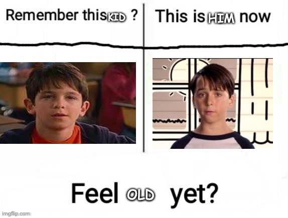 wimpy kid | HIM; KID; OLD | image tagged in new feel old yet,diary of a wimpy kid | made w/ Imgflip meme maker
