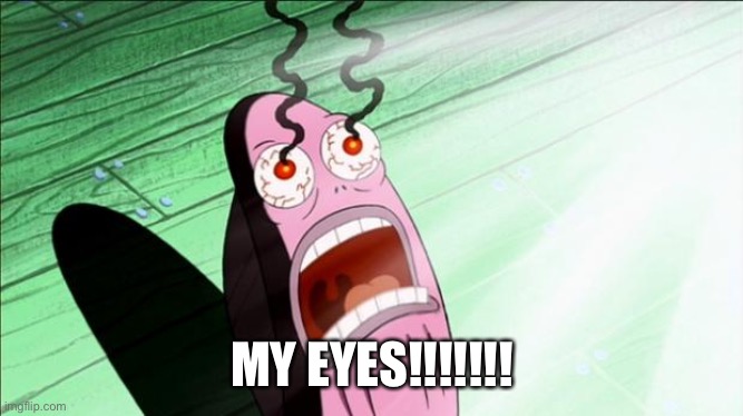 Spongebob My Eyes | MY EYES!!!!!!! | image tagged in spongebob my eyes | made w/ Imgflip meme maker