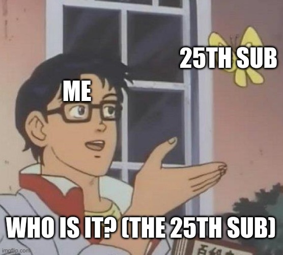 who? | 25TH SUB; ME; WHO IS IT? (THE 25TH SUB) | image tagged in memes,is this a pigeon | made w/ Imgflip meme maker