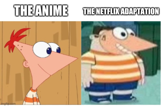 y e s | THE ANIME; THE NETFLIX ADAPTATION | image tagged in memes,funny,bruh,phineas and ferb,netflix adaptation,anime | made w/ Imgflip meme maker