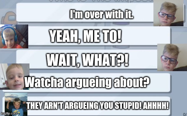 I wonder what they're talking about?! | I'm over with it. YEAH, ME TO! WAIT, WHAT?! Watcha argueing about? THEY ARN'T ARGUEING YOU STUPID! AHHHH! | image tagged in among us chat | made w/ Imgflip meme maker
