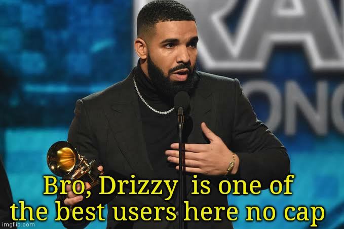 He gives out such good vibes | Bro, Drizzy  is one of the best users here no cap | image tagged in drake accepting award | made w/ Imgflip meme maker