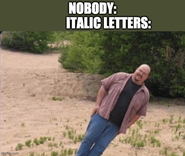 italic letters be like... | NOBODY:
              ITALIC LETTERS: | image tagged in school meme | made w/ Imgflip meme maker