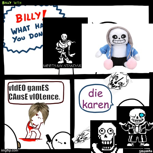 Billy, What Have You Done | vIdEO gamES CAusE vIOLence. die karen | image tagged in billy what have you done | made w/ Imgflip meme maker