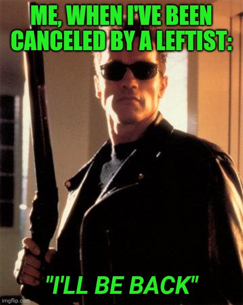 You can't silence free speech, you can only slow it down for a short time. | ME, WHEN I'VE BEEN CANCELED BY A LEFTIST:; "I'LL BE BACK" | image tagged in terminator 2 | made w/ Imgflip meme maker
