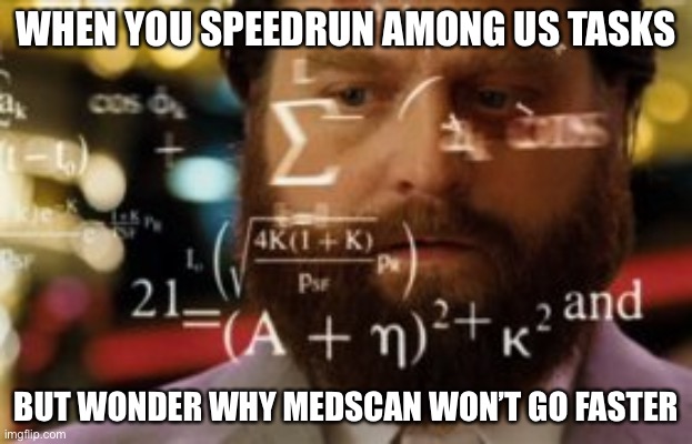 Speedrunning be like | WHEN YOU SPEEDRUN AMONG US TASKS; BUT WONDER WHY MEDSCAN WON’T GO FASTER | image tagged in trying to calculate how much sleep i can get,among us,scan | made w/ Imgflip meme maker