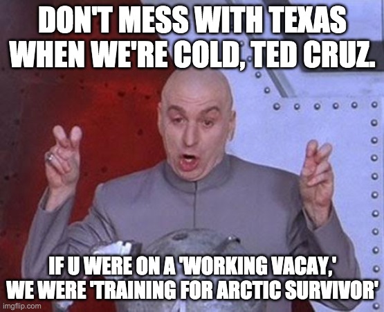 Don't Mess with Texas Ted Cruz | DON'T MESS WITH TEXAS WHEN WE'RE COLD, TED CRUZ. IF U WERE ON A 'WORKING VACAY,' WE WERE 'TRAINING FOR ARCTIC SURVIVOR' | image tagged in memes,dr evil laser,ted cruz | made w/ Imgflip meme maker