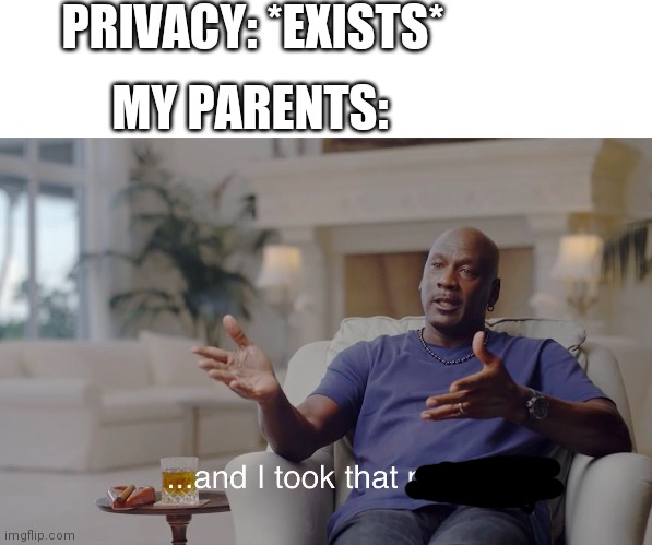 PRIVACY: *EXISTS*; MY PARENTS: | image tagged in memes,blank transparent square,and i took that personally | made w/ Imgflip meme maker