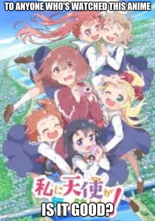 sorry the image is bad quality | TO ANYONE WHO'S WATCHED THIS ANIME; IS IT GOOD? | made w/ Imgflip meme maker