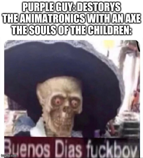 fnaf meme | PURPLE GUY: DESTORYS THE ANIMATRONICS WITH AN AXE
THE SOULS OF THE CHILDREN: | image tagged in memes,funny,fnaf,skeleton,yes | made w/ Imgflip meme maker
