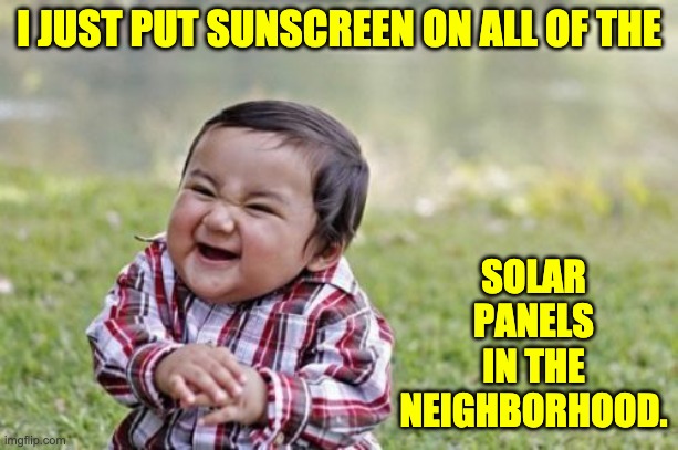 Evil |  I JUST PUT SUNSCREEN ON ALL OF THE; SOLAR PANELS IN THE NEIGHBORHOOD. | image tagged in memes,evil toddler | made w/ Imgflip meme maker