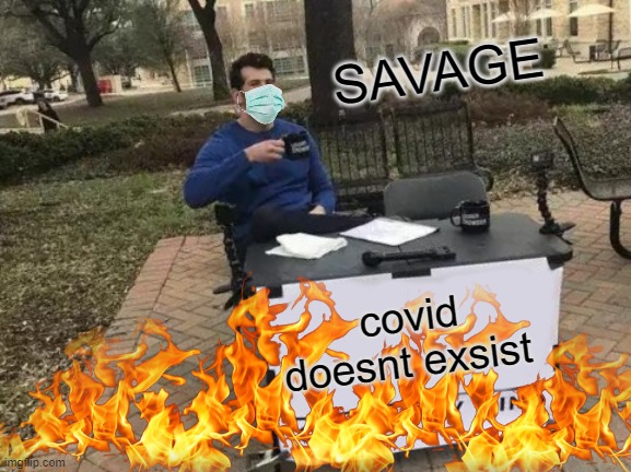 Frick U covid |  SAVAGE; covid doesnt exsist | image tagged in memes,change my mind | made w/ Imgflip meme maker