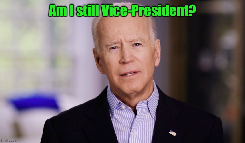 Joe Biden 2020 | Am I still Vice-President? | image tagged in joe biden 2020 | made w/ Imgflip meme maker