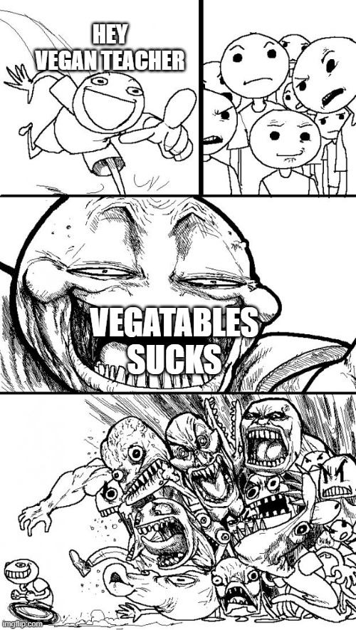 Hey vegans | HEY VEGAN TEACHER; VEGATABLES SUCKS | image tagged in memes,hey internet | made w/ Imgflip meme maker