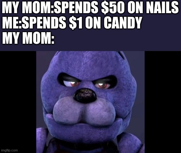 Gaming Bonnie | MY MOM:SPENDS $50 ON NAILS
ME:SPENDS $1 ON CANDY              
MY MOM: | image tagged in funny | made w/ Imgflip meme maker