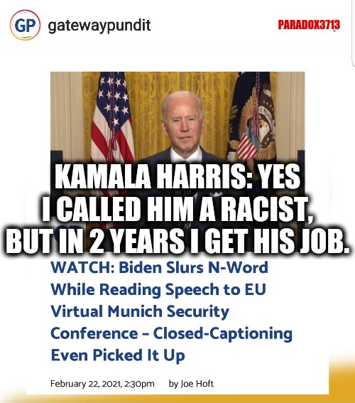 Yep, two years and Kamala Harris has the potential to be President for 10 years. | PARADOX3713; KAMALA HARRIS: YES I CALLED HIM A RACIST, BUT IN 2 YEARS I GET HIS JOB. | image tagged in memes,politics,joe biden,democrats,black lives matter,racist | made w/ Imgflip meme maker