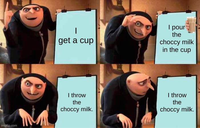 Gru's Plan | I get a cup; I pour the choccy milk in the cup; I throw the choccy milk. I throw the choccy milk. | image tagged in memes,gru's plan | made w/ Imgflip meme maker