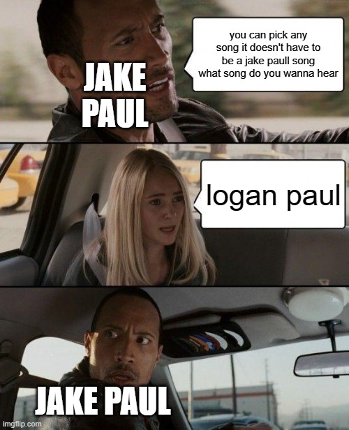 wtf did you just say | you can pick any song it doesn't have to be a jake paull song what song do you wanna hear; JAKE PAUL; logan paul; JAKE PAUL | image tagged in memes,the rock driving,jake paul | made w/ Imgflip meme maker