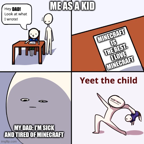 Yeet the child | ME AS A KID; YEET; DAD! MINECRAFT IS THE BEST.  I LOVE MINECRAFT; MY DAD: I'M SICK AND TIRED OF MINECRAFT | image tagged in yeet the child | made w/ Imgflip meme maker