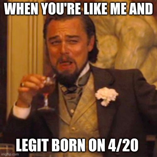XD | WHEN YOU'RE LIKE ME AND; LEGIT BORN ON 4/20 | image tagged in memes,laughing leo | made w/ Imgflip meme maker