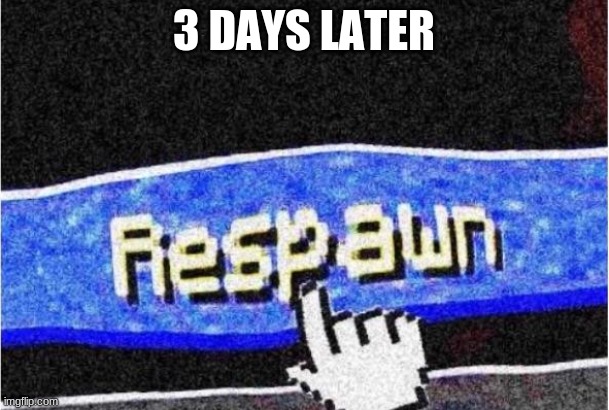 Respawn | 3 DAYS LATER | image tagged in respawn | made w/ Imgflip meme maker