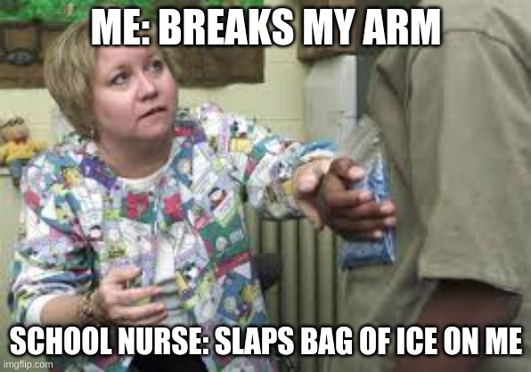 i feel sooo much better :/ | ME: BREAKS MY ARM; SCHOOL NURSE: SLAPS BAG OF ICE ON ME | image tagged in welp | made w/ Imgflip meme maker