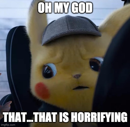 Unsettled detective pikachu | OH MY GOD THAT...THAT IS HORRIFYING | image tagged in unsettled detective pikachu | made w/ Imgflip meme maker