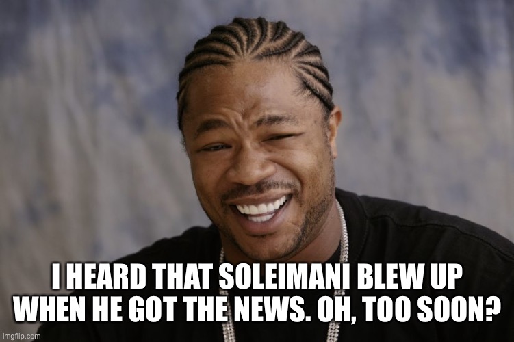 yo dawg i heard you like | I HEARD THAT SOLEIMANI BLEW UP WHEN HE GOT THE NEWS. OH, TOO SOON? | image tagged in yo dawg i heard you like | made w/ Imgflip meme maker