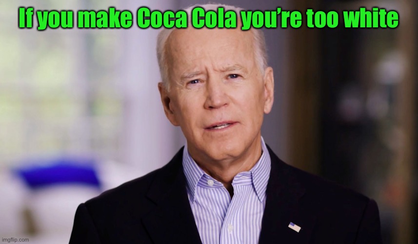 Joe Biden 2020 | If you make Coca Cola you’re too white | image tagged in joe biden 2020 | made w/ Imgflip meme maker